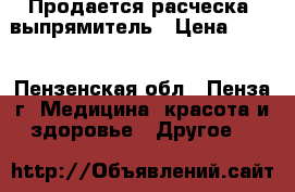 Продается расческа- выпрямитель › Цена ­ 500 - Пензенская обл., Пенза г. Медицина, красота и здоровье » Другое   